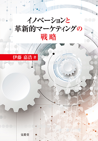 伊藤嘉浩（長岡技術科学大学）著『イノベーションと革新的マーケティングの戦略』